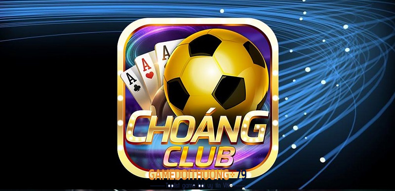 Cổng game đổi thưởng Choáng Club đáng tin cậy nhất năm 2023